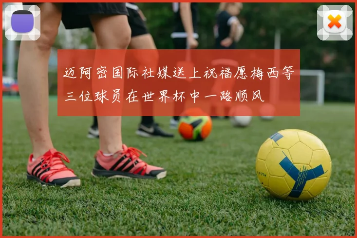 迈阿密国际社媒送上祝福愿梅西等三位球员在世界杯中一路顺风