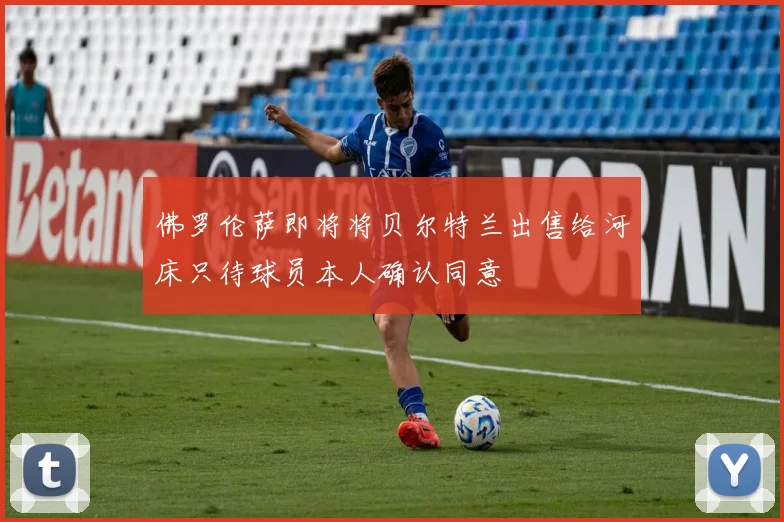 佛罗伦萨即将将贝尔特兰出售给河床只待球员本人确认同意